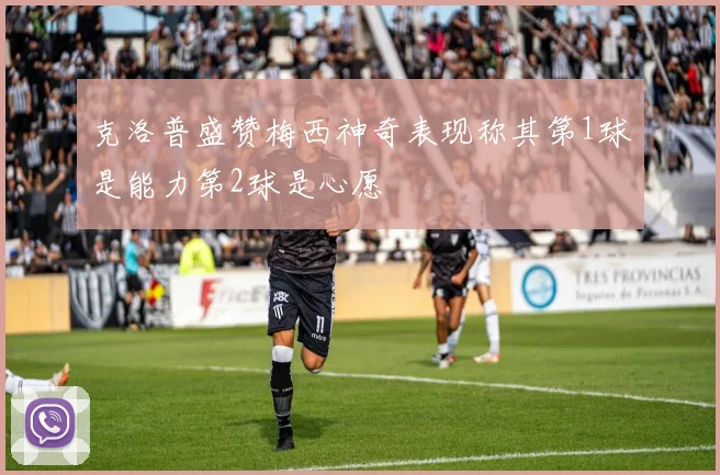 克洛普盛赞梅西神奇表现称其第1球是能力第2球是心愿