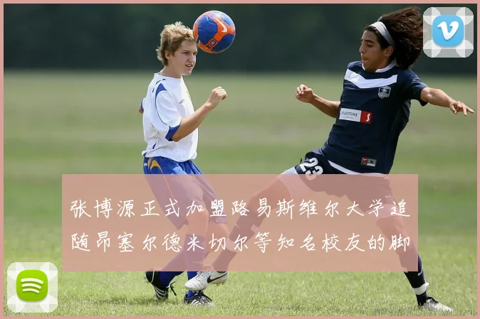 张博源正式加盟路易斯维尔大学追随昂塞尔德米切尔等知名校友的脚步