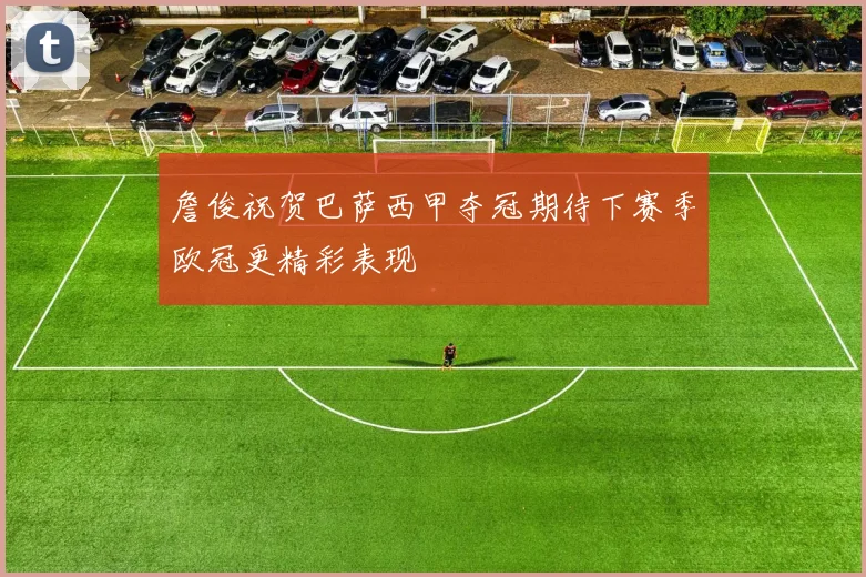 詹俊祝贺巴萨西甲夺冠期待下赛季欧冠更精彩表现